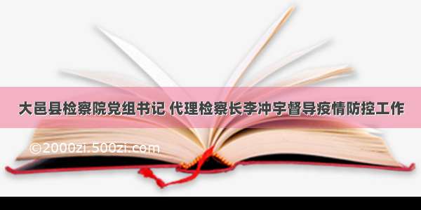 大邑县检察院党组书记 代理检察长李冲宇督导疫情防控工作