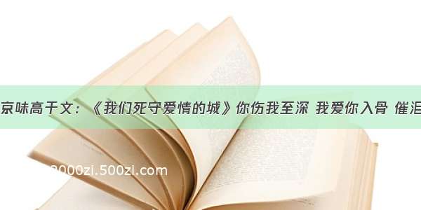 京味高干文：《我们死守爱情的城》你伤我至深 我爱你入骨 催泪