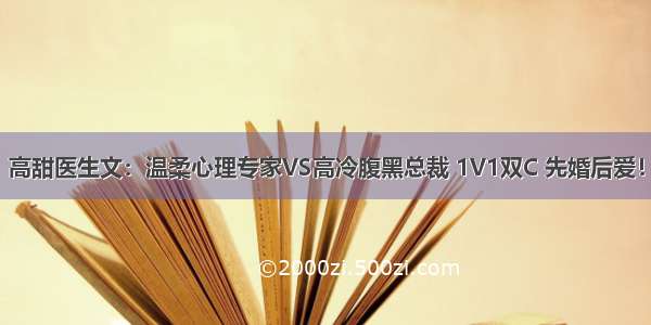 高甜医生文：温柔心理专家VS高冷腹黑总裁 1V1双C 先婚后爱！