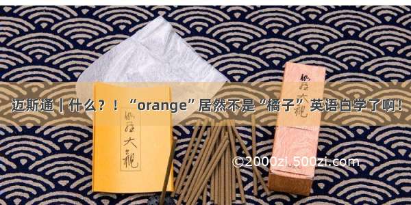 迈斯通｜什么？！“orange”居然不是“橘子” 英语白学了啊！