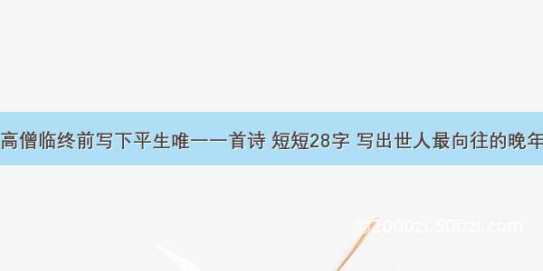 高僧临终前写下平生唯一一首诗 短短28字 写出世人最向往的晚年