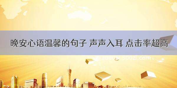 晚安心语温馨的句子 声声入耳 点击率超高