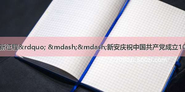 “奋斗百年路 启航新征程” ——新安庆祝中国共产党成立100周年文艺晚会暨大合唱比