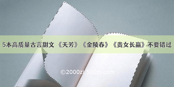 5本高质量古言甜文 《天芳》《金陵春》《贵女长赢》不要错过