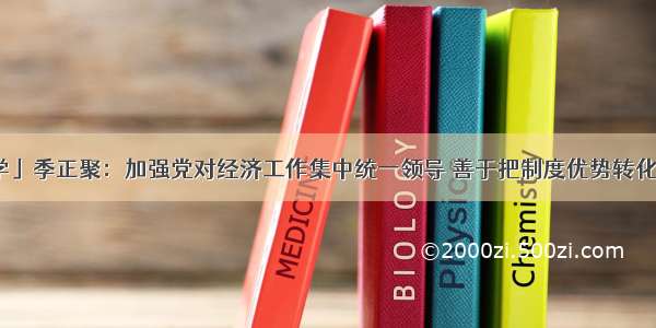 「党建治学」季正聚：加强党对经济工作集中统一领导 善于把制度优势转化为治理效能