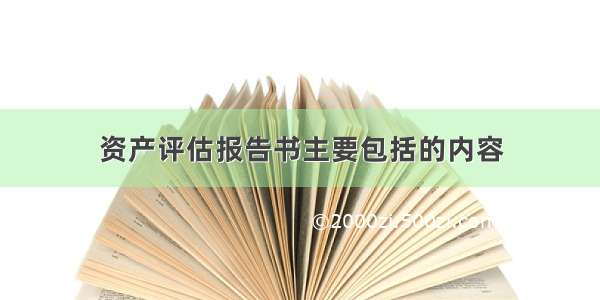 资产评估报告书主要包括的内容