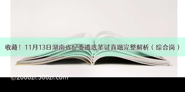 收藏！11月13日湖南省纪委遴选笔试真题完整解析（综合岗）