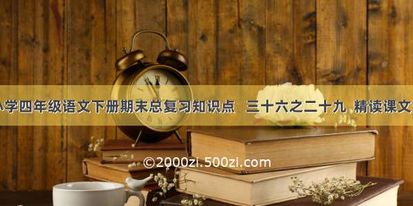 人教版小学四年级语文下册期末总复习知识点   三十六之二十九  精读课文重点总汇