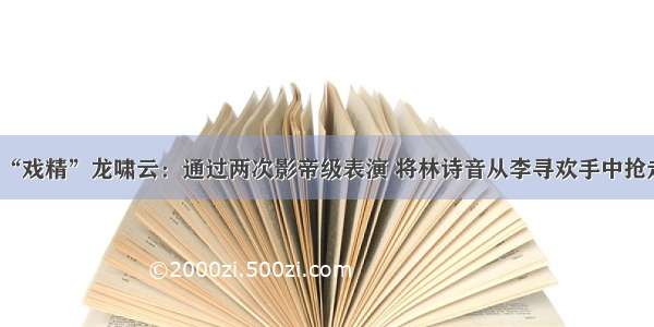 “戏精”龙啸云：通过两次影帝级表演 将林诗音从李寻欢手中抢走