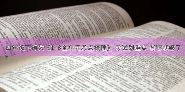 四年级下语文《1-8全单元考点梳理》 考试划重点 背它就够了