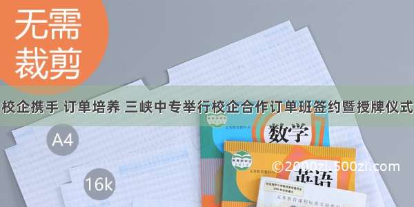 校企携手 订单培养 三峡中专举行校企合作订单班签约暨授牌仪式