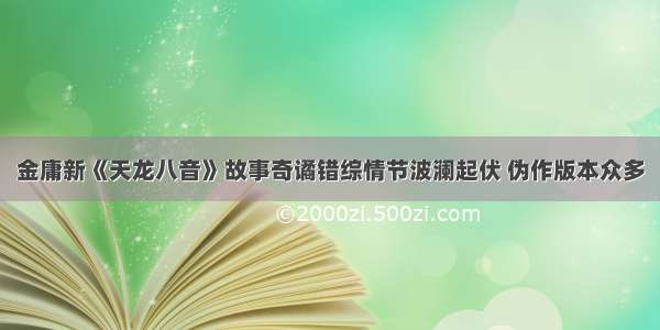 金庸新《天龙八音》故事奇谲错综情节波澜起伏 伪作版本众多