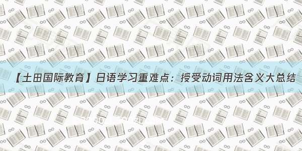 【土田国际教育】日语学习重难点：授受动词用法含义大总结