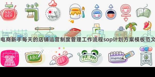 电商新手每天的店铺运营制度管理工作流程sop计划方案模板范文