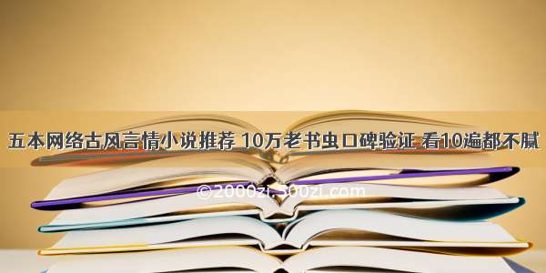 五本网络古风言情小说推荐 10万老书虫口碑验证 看10遍都不腻