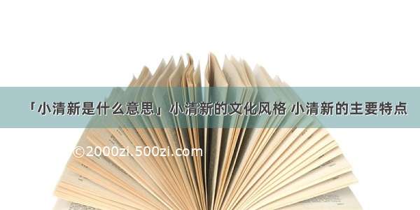 「小清新是什么意思」小清新的文化风格 小清新的主要特点