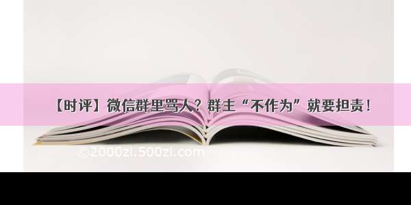 【时评】微信群里骂人？群主“不作为”就要担责！