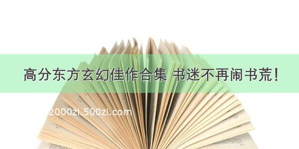 高分东方玄幻佳作合集 书迷不再闹书荒！