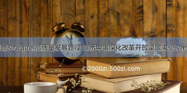 综述：指明&ldquo;一带一路&rdquo;高质量发展路径 宣示中国深化改革开放坚定决心&mdash;&mdash;习近平主席