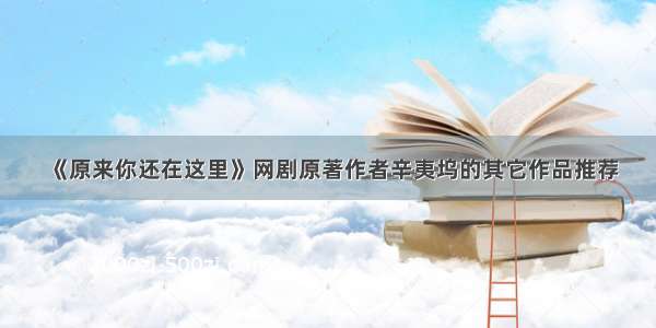 《原来你还在这里》网剧原著作者辛夷坞的其它作品推荐