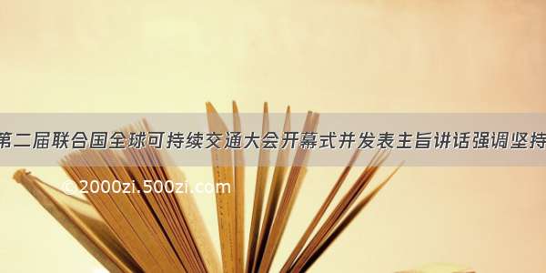 习近平出席第二届联合国全球可持续交通大会开幕式并发表主旨讲话强调坚持开放联动 坚