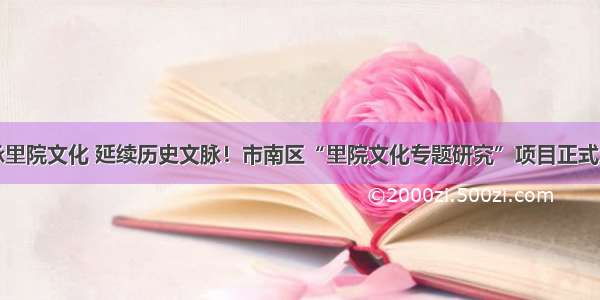 传承里院文化 延续历史文脉！市南区“里院文化专题研究”项目正式启动