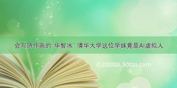 会写诗作画的“华智冰” 清华大学这位学妹竟是AI虚拟人