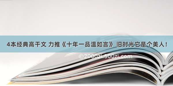 4本经典高干文 力推《十年一品温如言》 旧时光它是个美人！