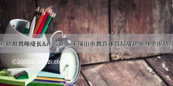 聚焦案例分析 助推教师成长—-平顶山市教育体育局成功举办全市幼儿教师教育案