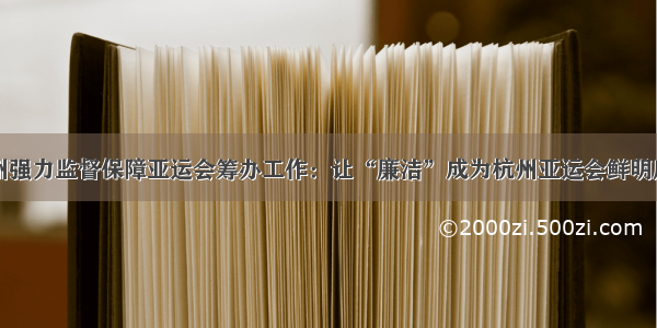 杭州强力监督保障亚运会筹办工作：让“廉洁”成为杭州亚运会鲜明底色