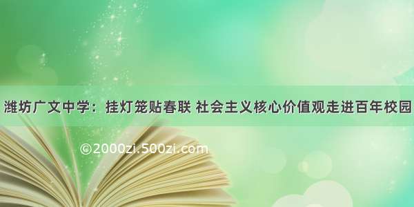 潍坊广文中学：挂灯笼贴春联 社会主义核心价值观走进百年校园