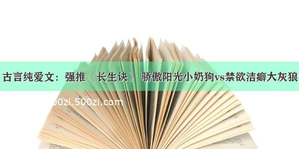 古言纯爱文：强推《长生诀》 骄傲阳光小奶狗vs禁欲洁癖大灰狼