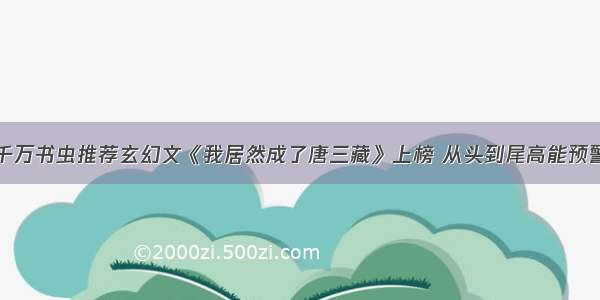 千万书虫推荐玄幻文《我居然成了唐三藏》上榜 从头到尾高能预警