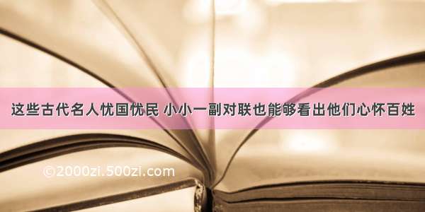 这些古代名人忧国忧民 小小一副对联也能够看出他们心怀百姓