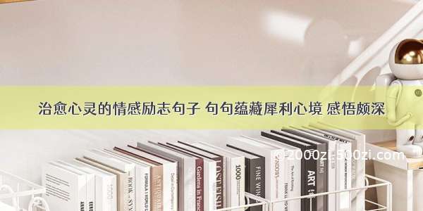 治愈心灵的情感励志句子 句句蕴藏犀利心境 感悟颇深