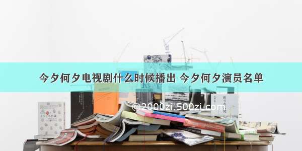 今夕何夕电视剧什么时候播出 今夕何夕演员名单