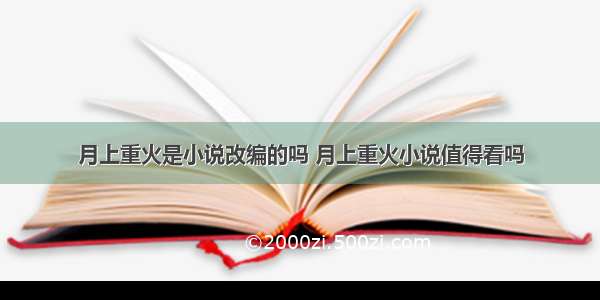 月上重火是小说改编的吗 月上重火小说值得看吗