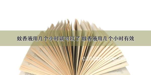 蚊香液用几个小时就可以了 蚊香液用几个小时有效