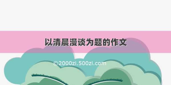 以清晨漫谈为题的作文