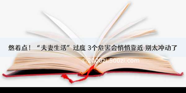 悠着点！“夫妻生活”过度 3个危害会悄悄靠近 别太冲动了