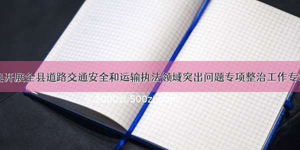 富平县开展全县道路交通安全和运输执法领域突出问题专项整治工作专项督察