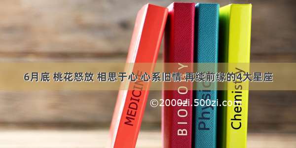 6月底 桃花怒放 相思于心 心系旧情 再续前缘的4大星座