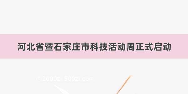 河北省暨石家庄市科技活动周正式启动