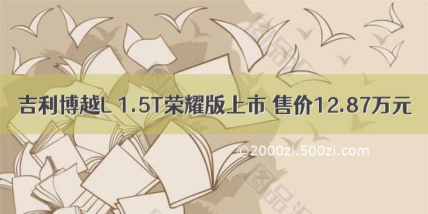 吉利博越L 1.5T荣耀版上市 售价12.87万元