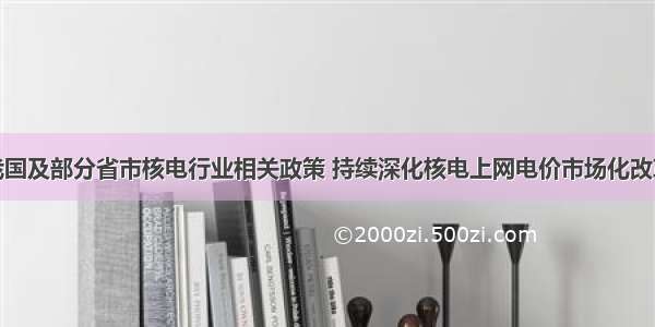 我国及部分省市核电行业相关政策 持续深化核电上网电价市场化改革