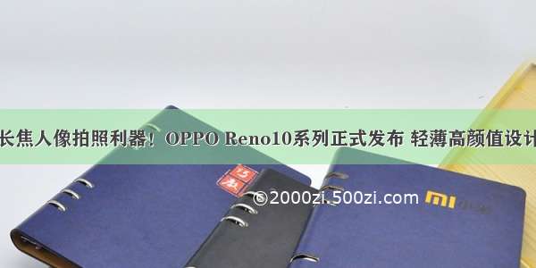 长焦人像拍照利器！OPPO Reno10系列正式发布 轻薄高颜值设计