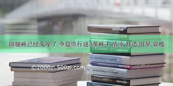 阔腿裤已经失宠了 今夏流行这4条裤子 清凉 舒适 时髦 显瘦