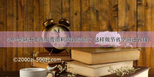 小户型就不要再浪费面积做背景墙了 这样做节省空间还省钱