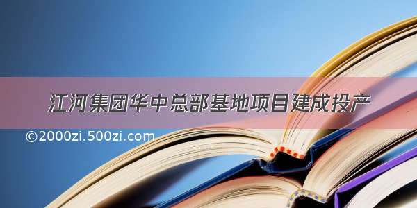 江河集团华中总部基地项目建成投产