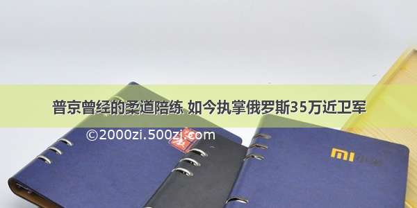 普京曾经的柔道陪练 如今执掌俄罗斯35万近卫军